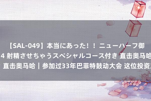 【SAL-049】本当にあった！！ニューハーフ御用達 性感エステサロン 4 射精させちゃうスペシャルコース付き 直击奥马哈｜参加过33年巴菲特鼓动大会 这位投资东谈主有话要说