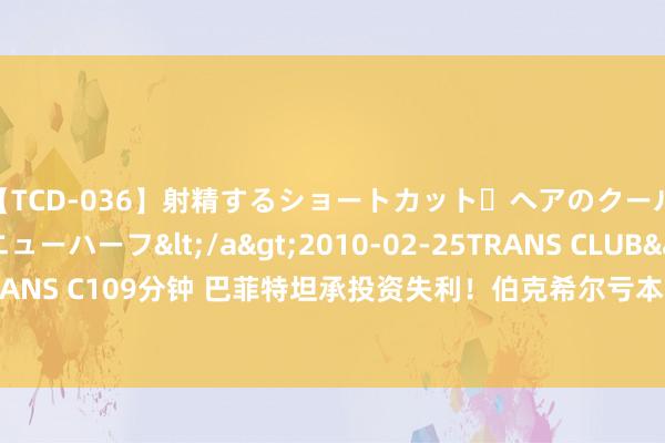 【TCD-036】射精するショートカット・ヘアのクールビューティ・ニューハーフ</a>2010-02-25TRANS CLUB&$TRANS C109分钟 巴菲特坦承投资失利！伯克希尔亏本清仓派拉蒙环球(PARA.US)股份