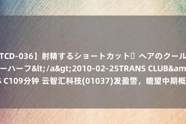 【TCD-036】射精するショートカット・ヘアのクールビューティ・ニューハーフ</a>2010-02-25TRANS CLUB&$TRANS C109分钟 云智汇科技(01037)发盈警，瞻望中期概述净亏蚀约1500万元至1700万元