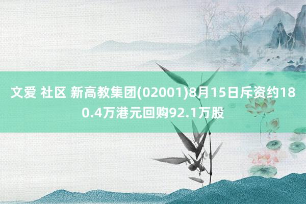 文爱 社区 新高教集团(02001)8月15日斥资约180.4万港元回购92.1万股