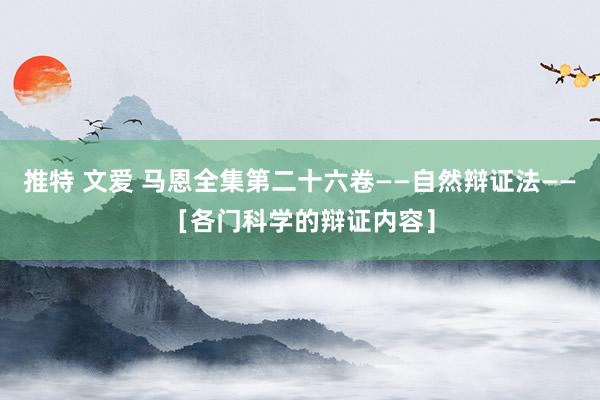 推特 文爱 马恩全集第二十六卷——自然辩证法——［各门科学的辩证内容］