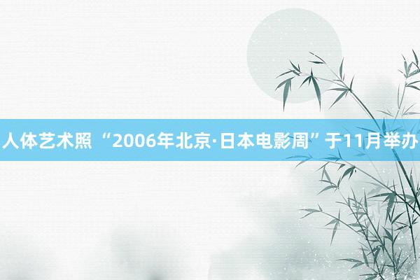 人体艺术照 “2006年北京·日本电影周”于11月举办