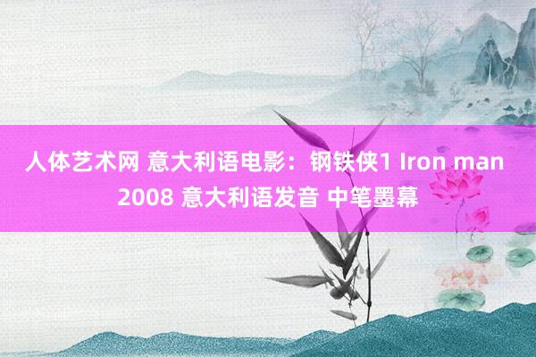 人体艺术网 意大利语电影：钢铁侠1 Iron man 2008 意大利语发音 中笔墨幕